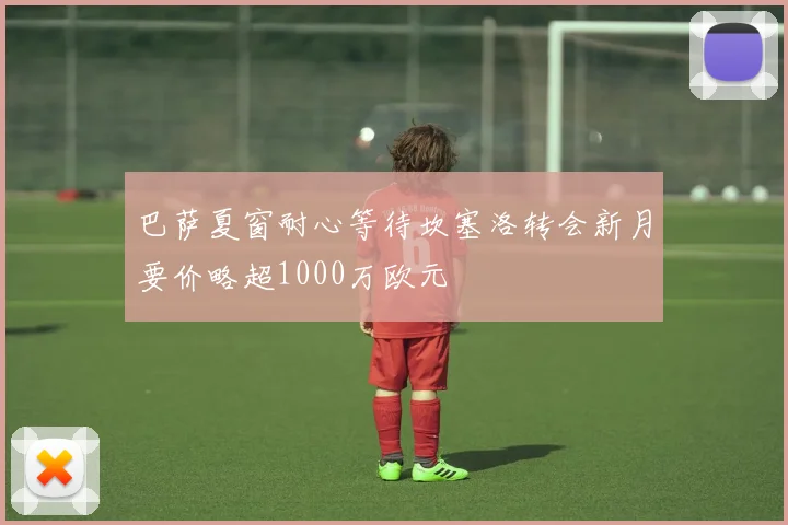 巴萨夏窗耐心等待坎塞洛转会新月要价略超1000万欧元