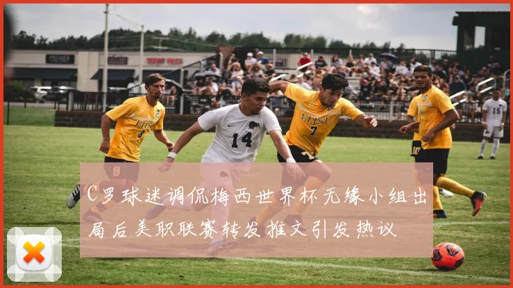 C罗球迷调侃梅西世界杯无缘小组出局后美职联赛转发推文引发热议
