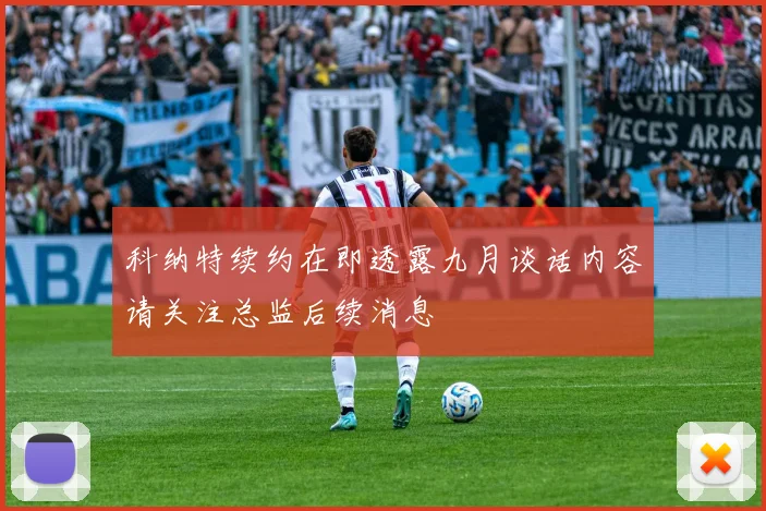 科纳特续约在即透露九月谈话内容请关注总监后续消息