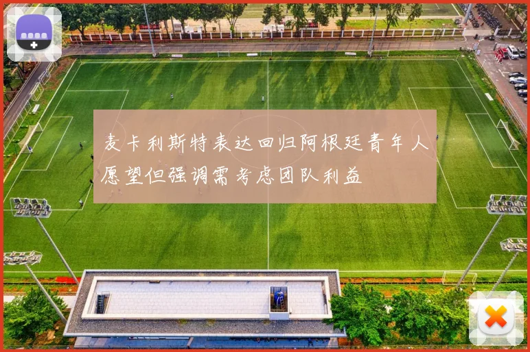 麦卡利斯特表达回归阿根廷青年人愿望但强调需考虑团队利益