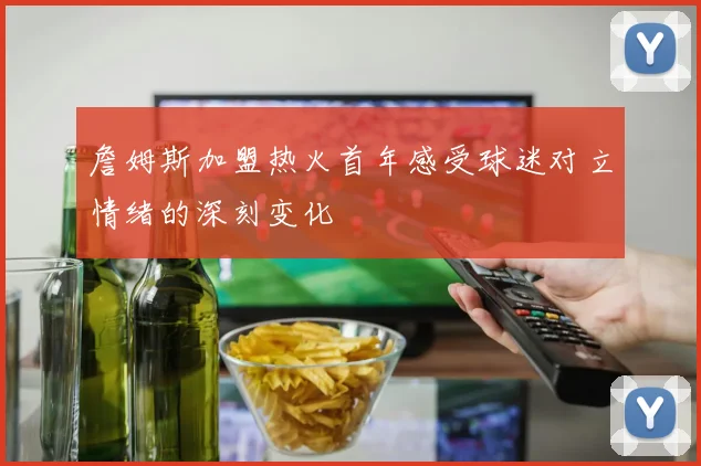 詹姆斯加盟热火首年感受球迷对立情绪的深刻变化