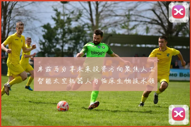 库兹马分享未来投资方向聚焦人工智能太空机器人与临床生物技术领域
