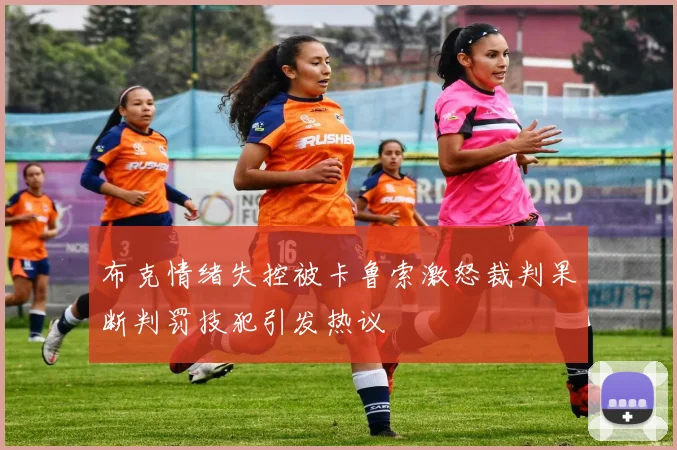 布克情绪失控被卡鲁索激怒裁判果断判罚技犯引发热议