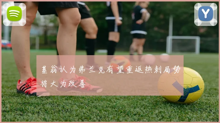 基翁认为弗兰克有望重返热刺局势将大为改善