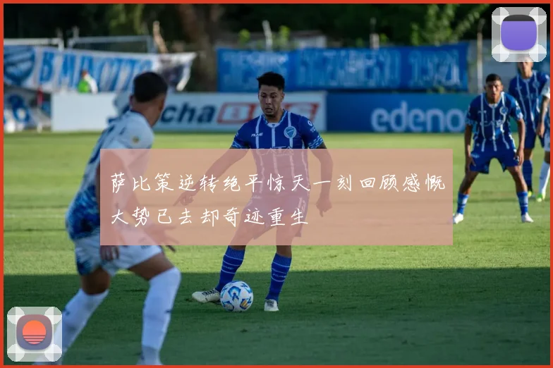 萨比策逆转绝平惊天一刻回顾感慨大势已去却奇迹重生