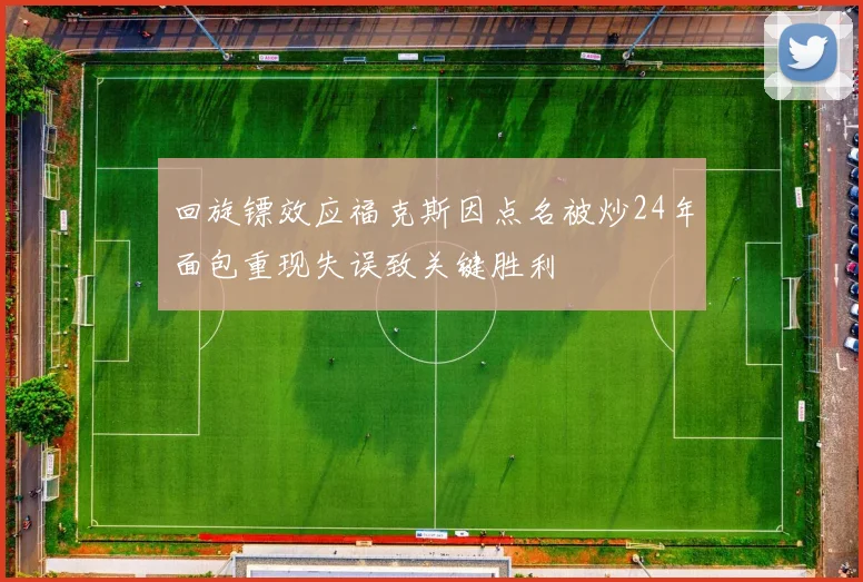 回旋镖效应福克斯因点名被炒24年面包重现失误致关键胜利
