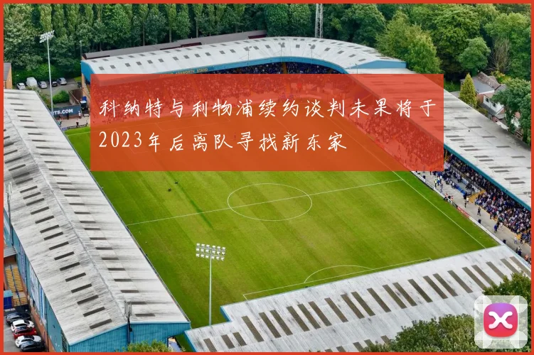 科纳特与利物浦续约谈判未果将于2023年后离队寻找新东家