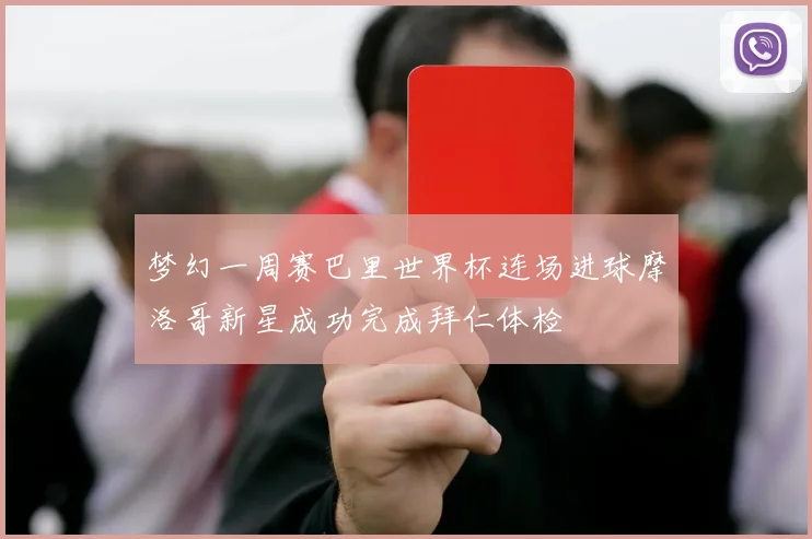 梦幻一周赛巴里世界杯连场进球摩洛哥新星成功完成拜仁体检