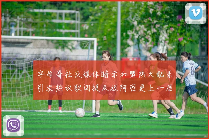 字母哥社交媒体暗示加盟热火配乐引发热议歌词提及迈阿密更上一层楼