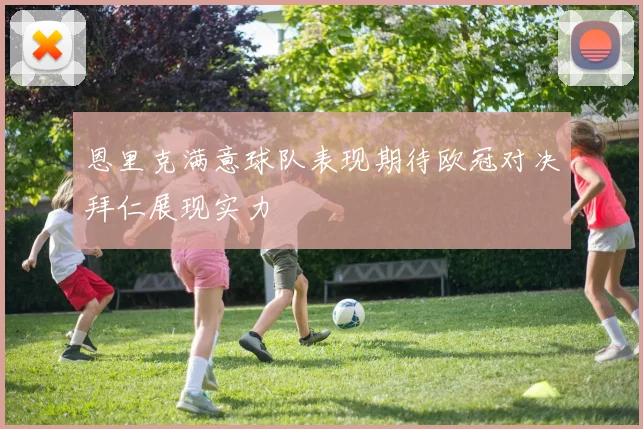 恩里克满意球队表现期待欧冠对决拜仁展现实力