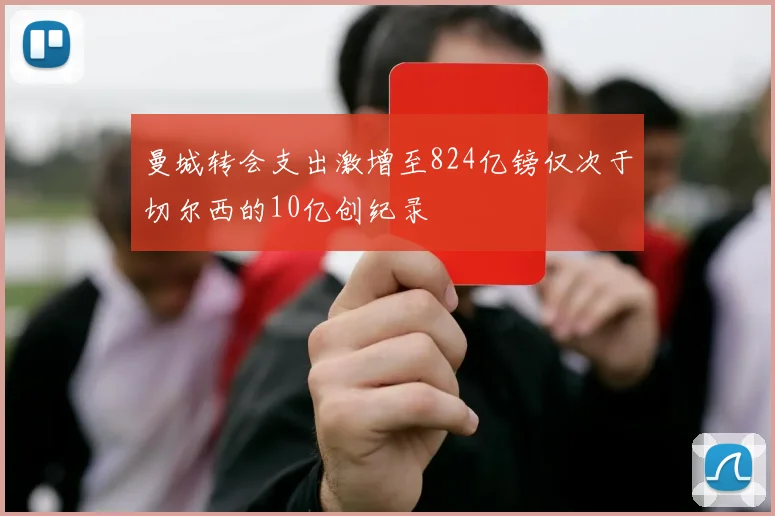 曼城转会支出激增至824亿镑仅次于切尔西的10亿创纪录