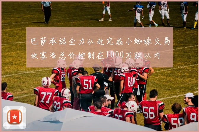 巴萨承诺全力以赴完成小蜘蛛交易坎塞洛总价控制在1000万欧以内