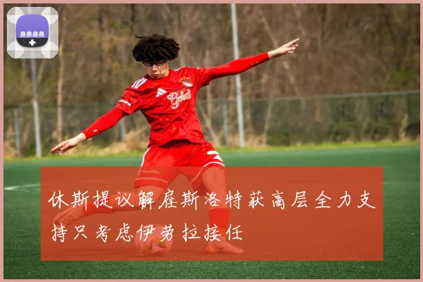 休斯提议解雇斯洛特获高层全力支持只考虑伊劳拉接任