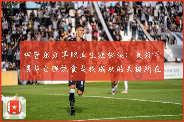 坦普尔分享职业生涯秘诀：良好习惯与合理饮食是我成功的关键所在