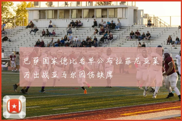 巴萨国家德比名单公布拉菲尼亚莱万出战亚马尔因伤缺席